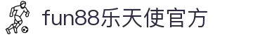 FUN88乐天使·(中国)集团