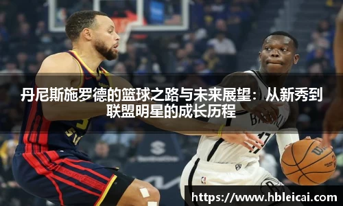丹尼斯施罗德的篮球之路与未来展望：从新秀到联盟明星的成长历程