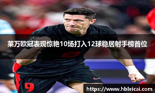 莱万欧冠表现惊艳10场打入12球稳居射手榜首位