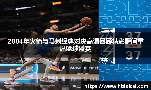 2004年火箭与马刺经典对决高清回顾精彩瞬间重温篮球盛宴